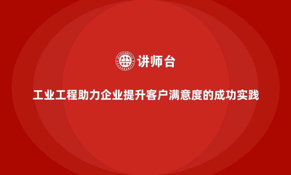 工业工程助力企业提升客户满意度的成功实践