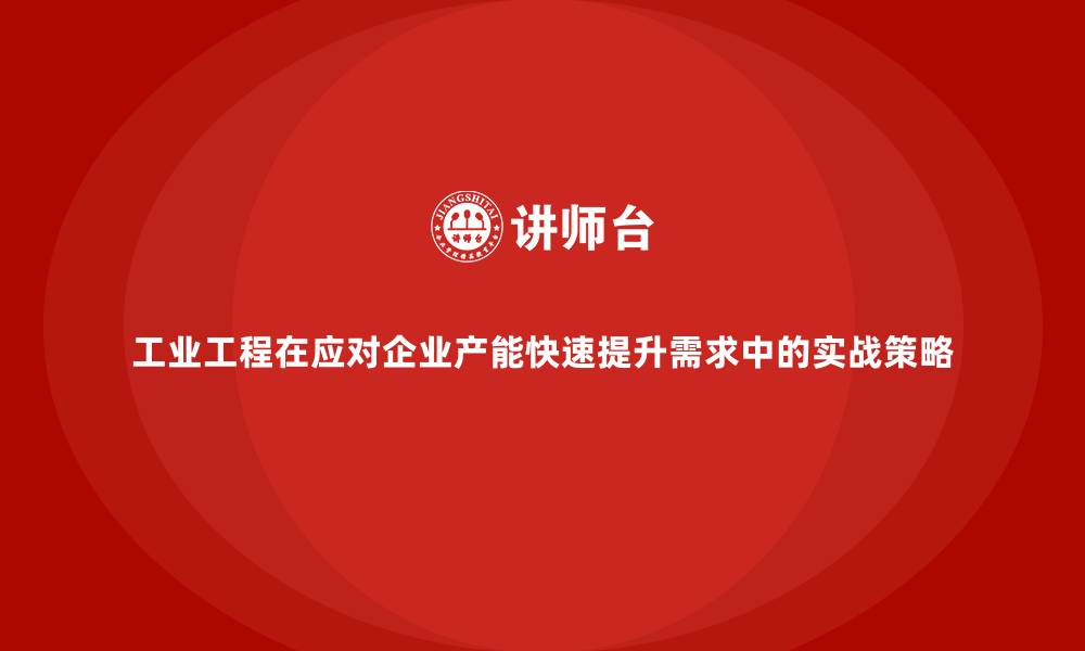工业工程在应对企业产能快速提升需求中的实战策略
