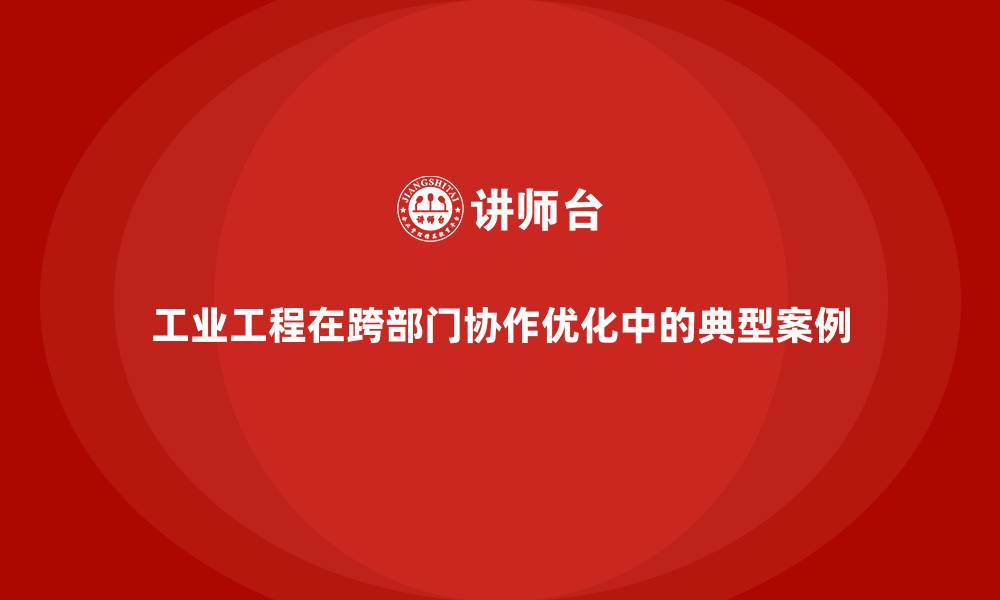 文章工业工程在跨部门协作优化中的典型案例的缩略图