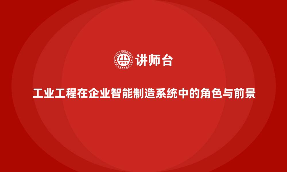 文章工业工程在企业智能制造系统中的角色与前景的缩略图