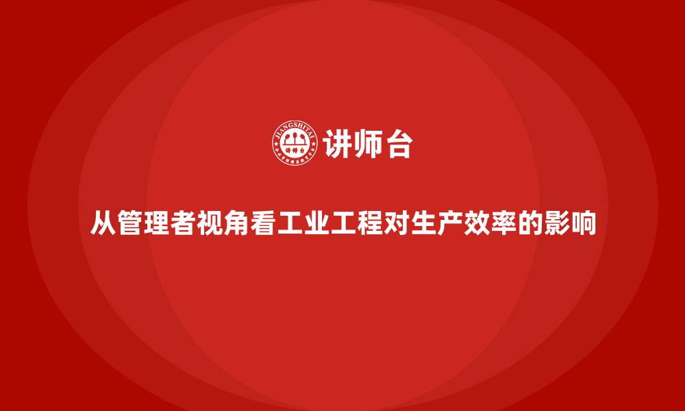 文章从管理者视角看工业工程对生产效率的影响的缩略图