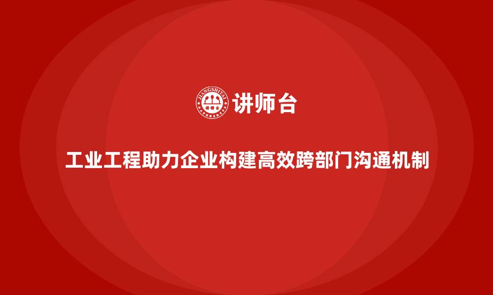 文章工业工程助力企业构建高效跨部门沟通机制的缩略图