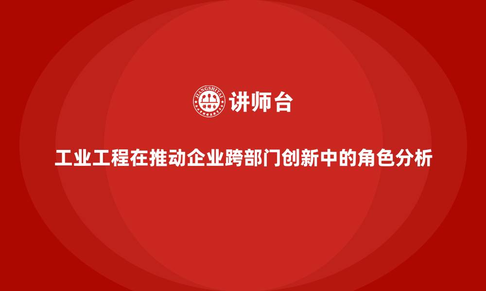 文章工业工程在推动企业跨部门创新中的角色分析的缩略图