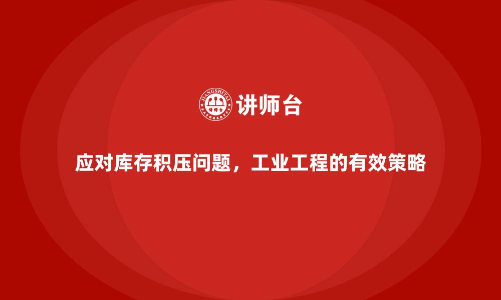文章应对库存积压问题，工业工程的有效策略的缩略图