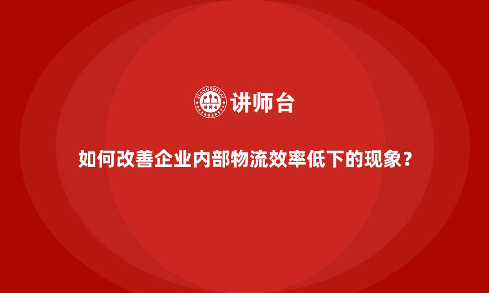 文章如何改善企业内部物流效率低下的现象？的缩略图