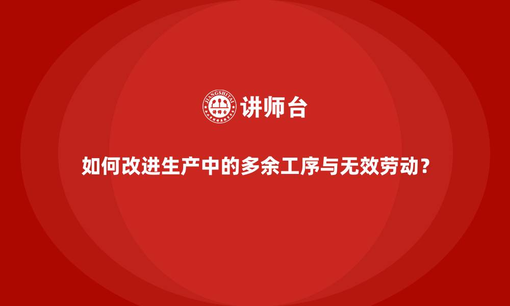 文章如何改进生产中的多余工序与无效劳动？的缩略图