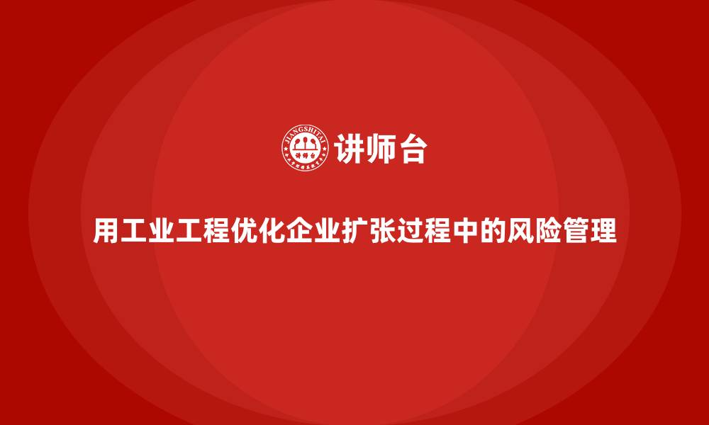 文章用工业工程优化企业扩张过程中的风险管理的缩略图