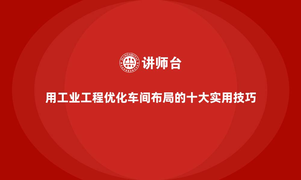文章用工业工程优化车间布局的十大实用技巧的缩略图