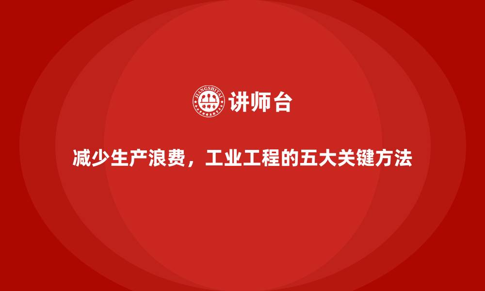 文章减少生产浪费，工业工程的五大关键方法的缩略图