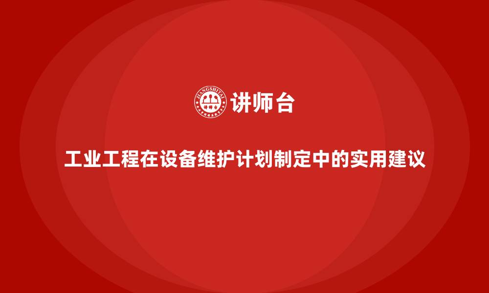 文章工业工程在设备维护计划制定中的实用建议的缩略图