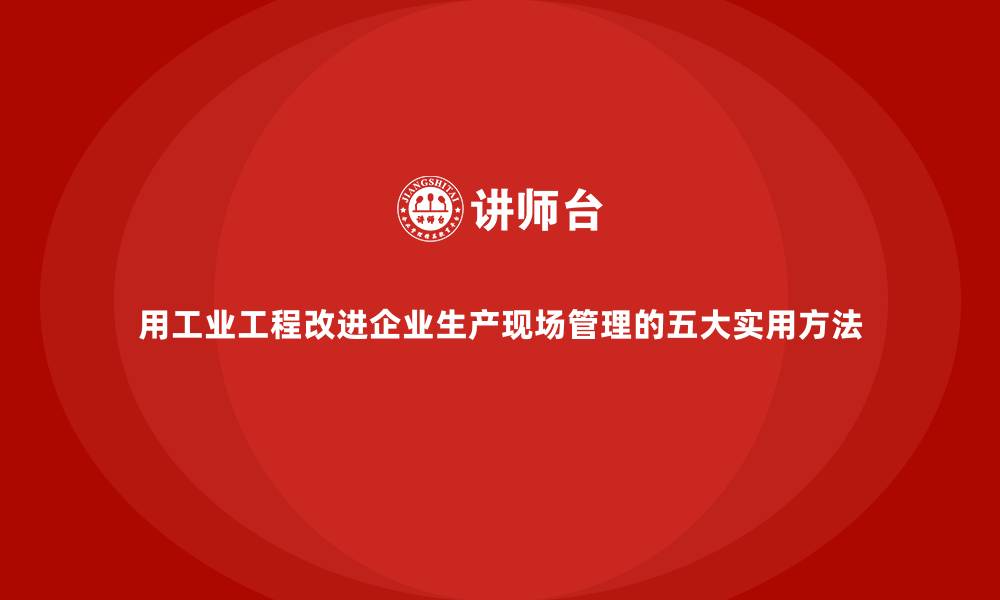 文章用工业工程改进企业生产现场管理的五大实用方法的缩略图