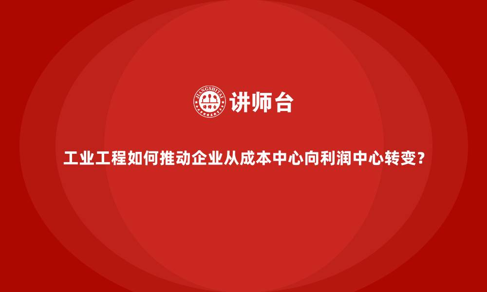文章工业工程如何推动企业从成本中心向利润中心转变？的缩略图