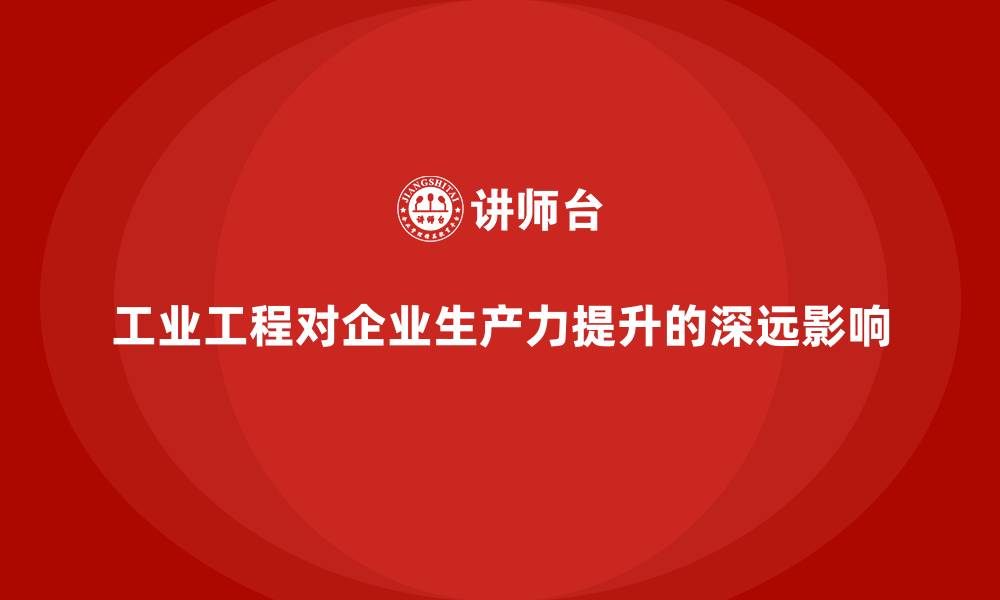 工业工程对企业生产力提升的深远影响