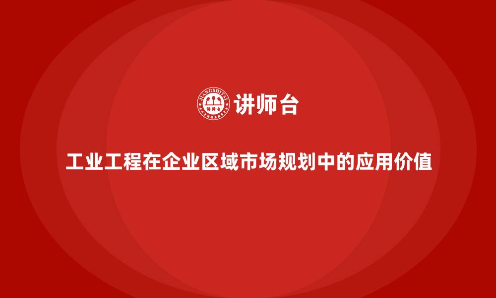 工业工程在企业区域市场规划中的应用价值