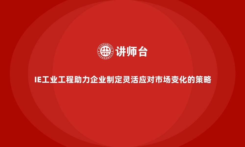 IE工业工程助力企业制定灵活应对市场变化的策略