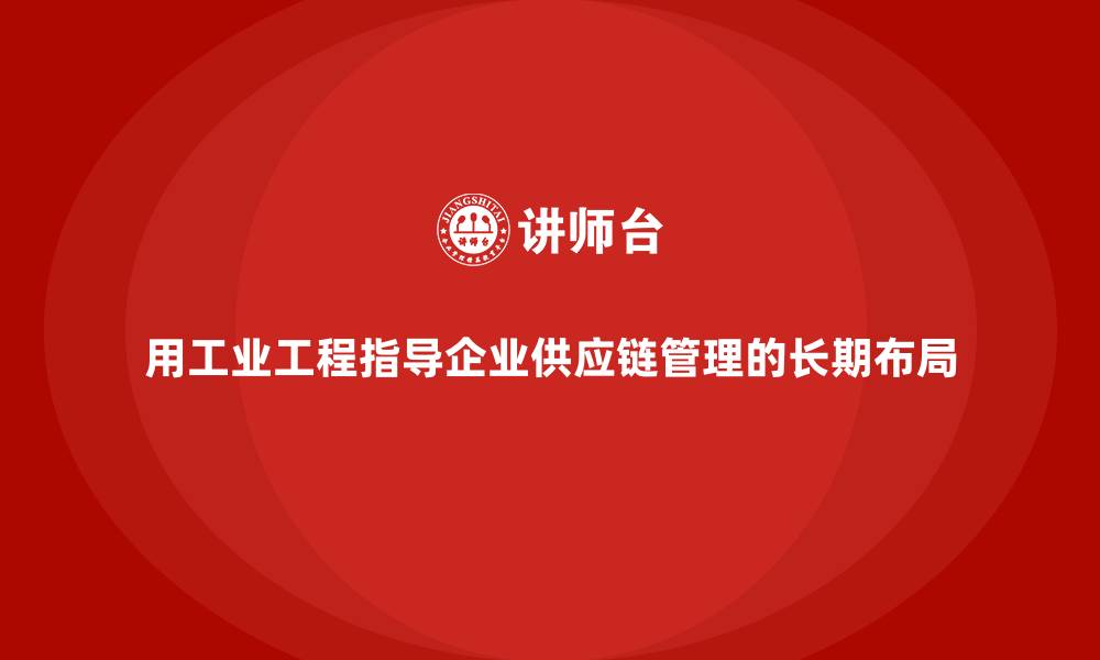 文章用工业工程指导企业供应链管理的长期布局的缩略图