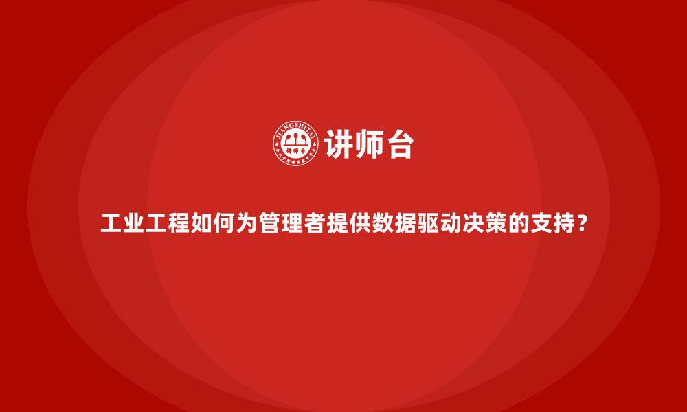 文章工业工程如何为管理者提供数据驱动决策的支持？的缩略图