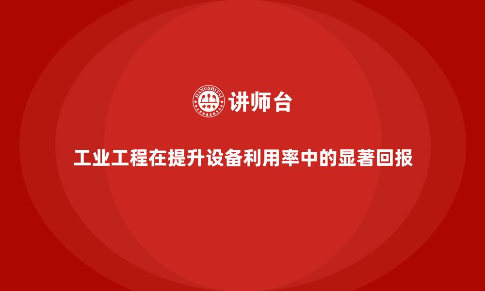 文章工业工程在提升设备利用率中的显著回报的缩略图
