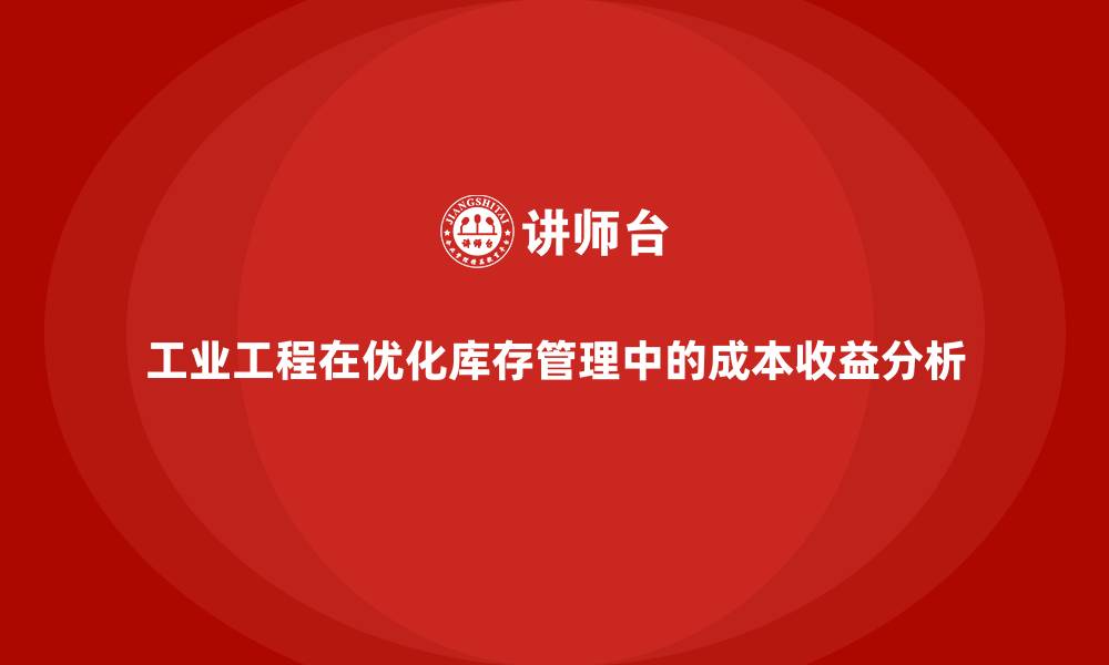 文章工业工程在优化库存管理中的成本收益分析的缩略图