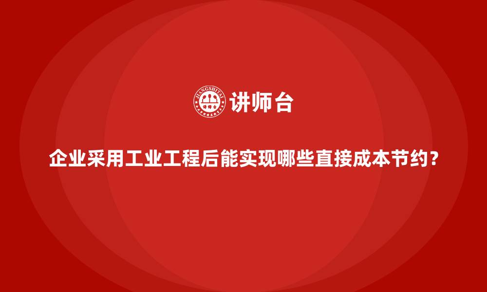 文章企业采用工业工程后能实现哪些直接成本节约？的缩略图