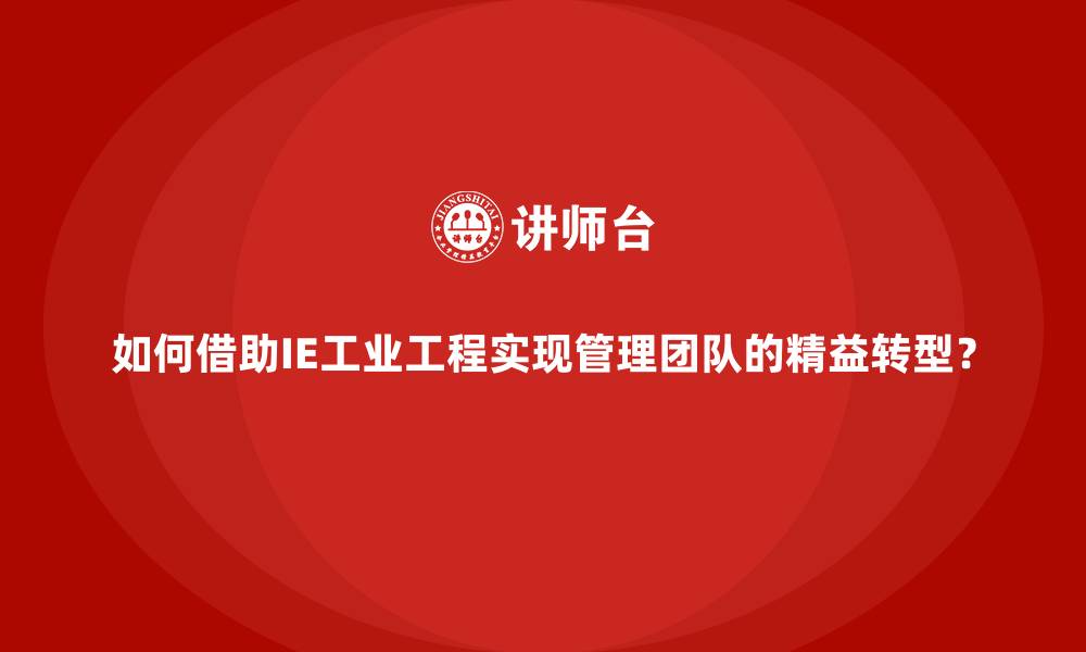文章如何借助IE工业工程实现管理团队的精益转型？的缩略图