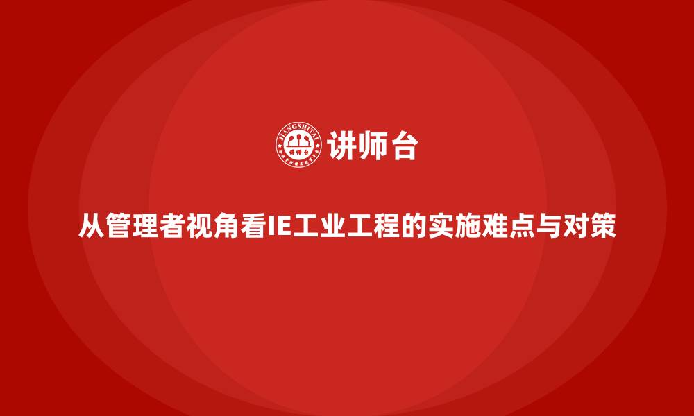 文章从管理者视角看IE工业工程的实施难点与对策的缩略图