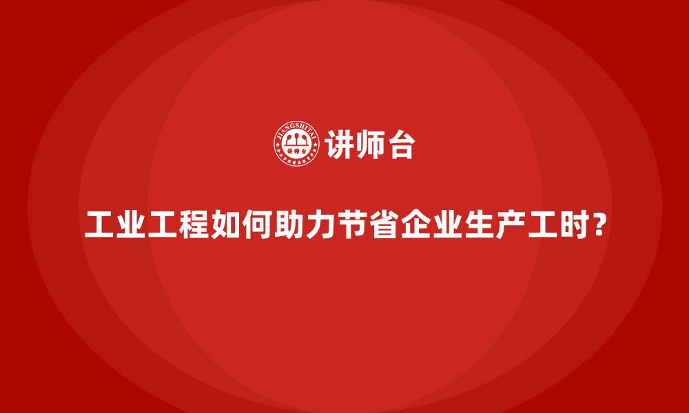 文章工业工程如何助力节省企业生产工时？的缩略图