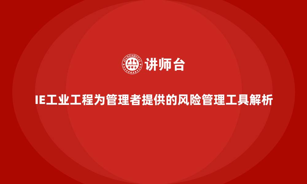 文章IE工业工程为管理者提供的风险管理工具解析的缩略图