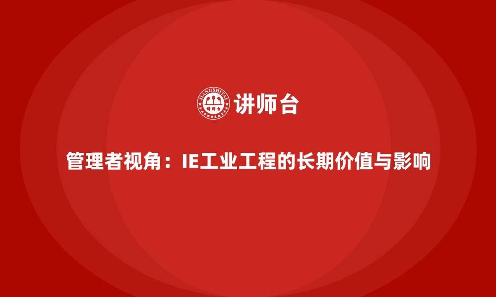文章管理者视角：IE工业工程的长期价值与影响的缩略图