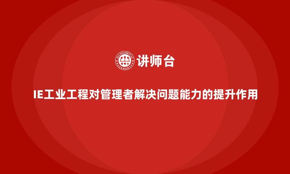 文章IE工业工程对管理者解决问题能力的提升作用的缩略图