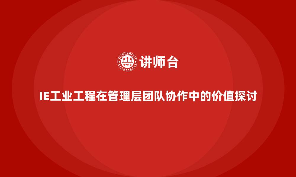 文章IE工业工程在管理层团队协作中的价值探讨的缩略图