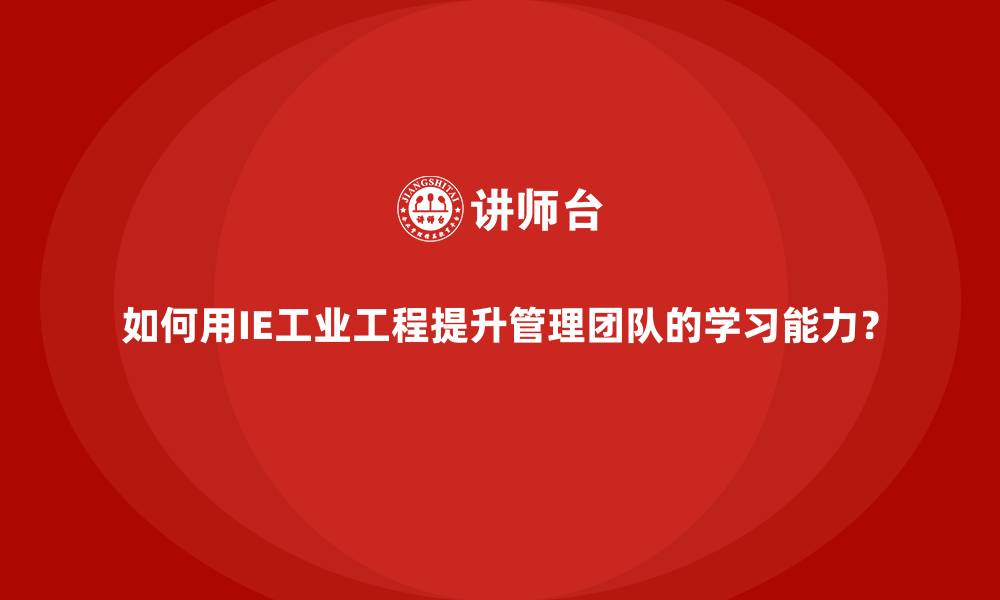 文章如何用IE工业工程提升管理团队的学习能力？的缩略图