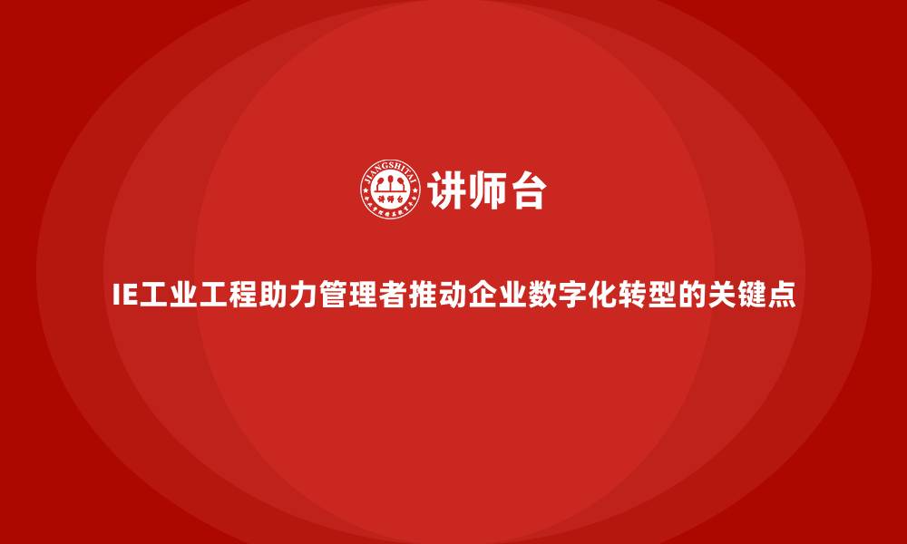 文章IE工业工程助力管理者推动企业数字化转型的关键点的缩略图