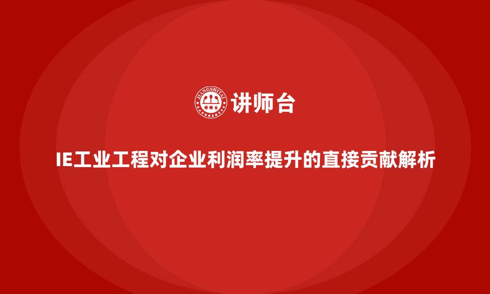 文章IE工业工程对企业利润率提升的直接贡献解析的缩略图