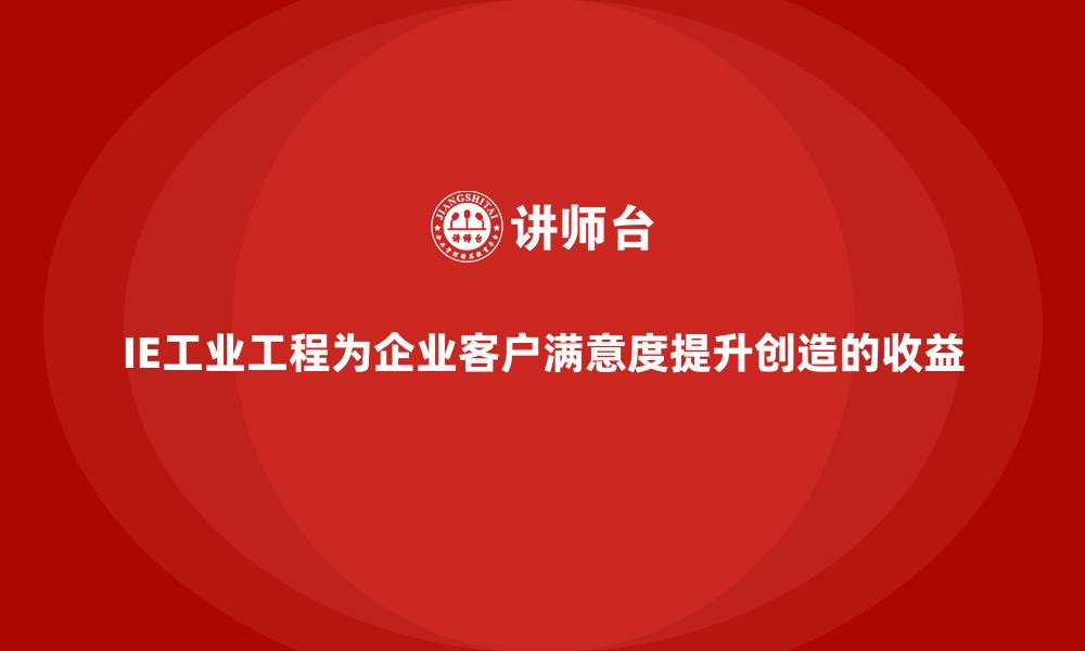 文章IE工业工程为企业客户满意度提升创造的收益的缩略图