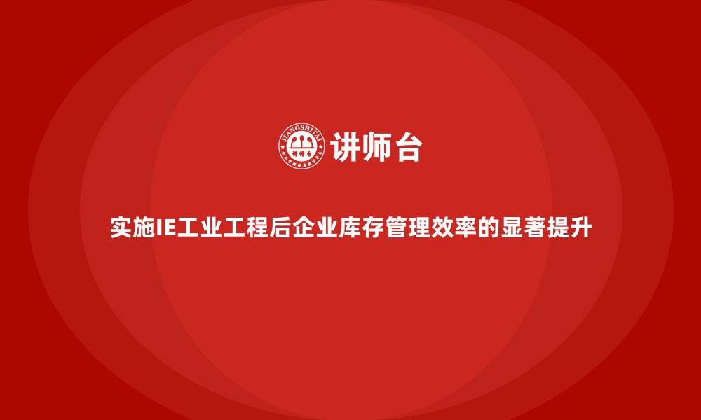 文章实施IE工业工程后企业库存管理效率的显著提升的缩略图