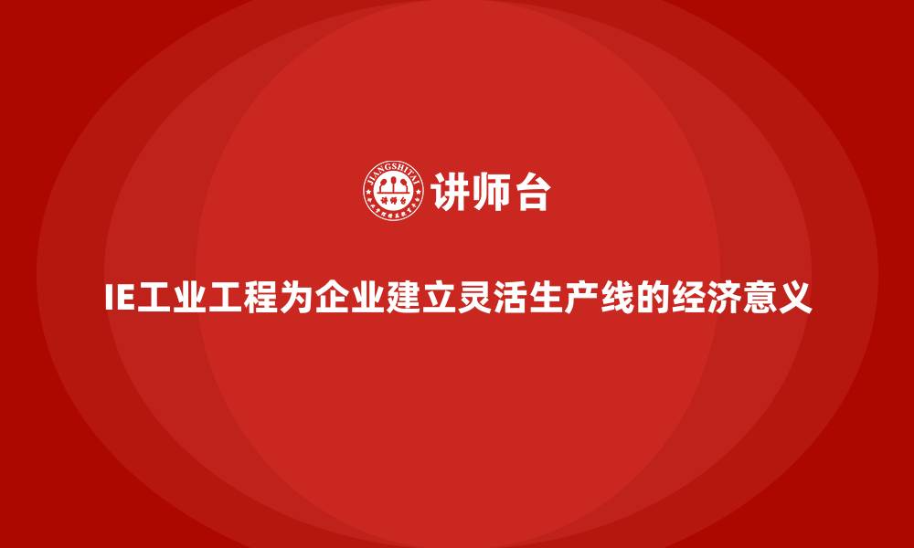 文章IE工业工程为企业建立灵活生产线的经济意义的缩略图
