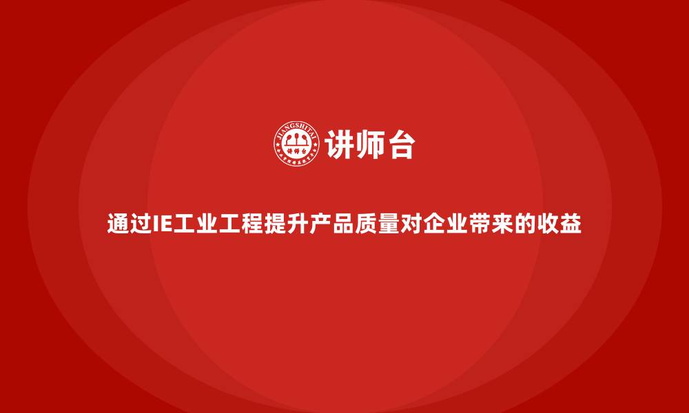 文章通过IE工业工程提升产品质量对企业带来的收益的缩略图