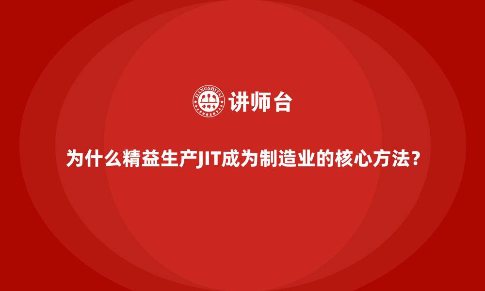 为什么精益生产JIT成为制造业的核心方法？