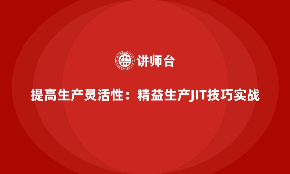 文章提高生产灵活性：精益生产JIT技巧实战的缩略图