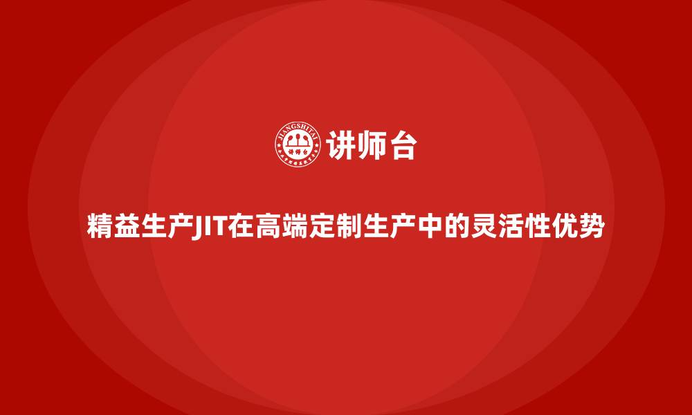 文章精益生产JIT在高端定制生产中的灵活性优势的缩略图