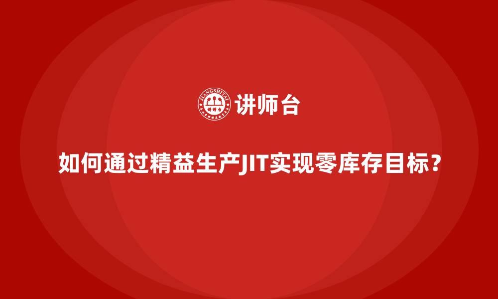 如何通过精益生产JIT实现零库存目标？