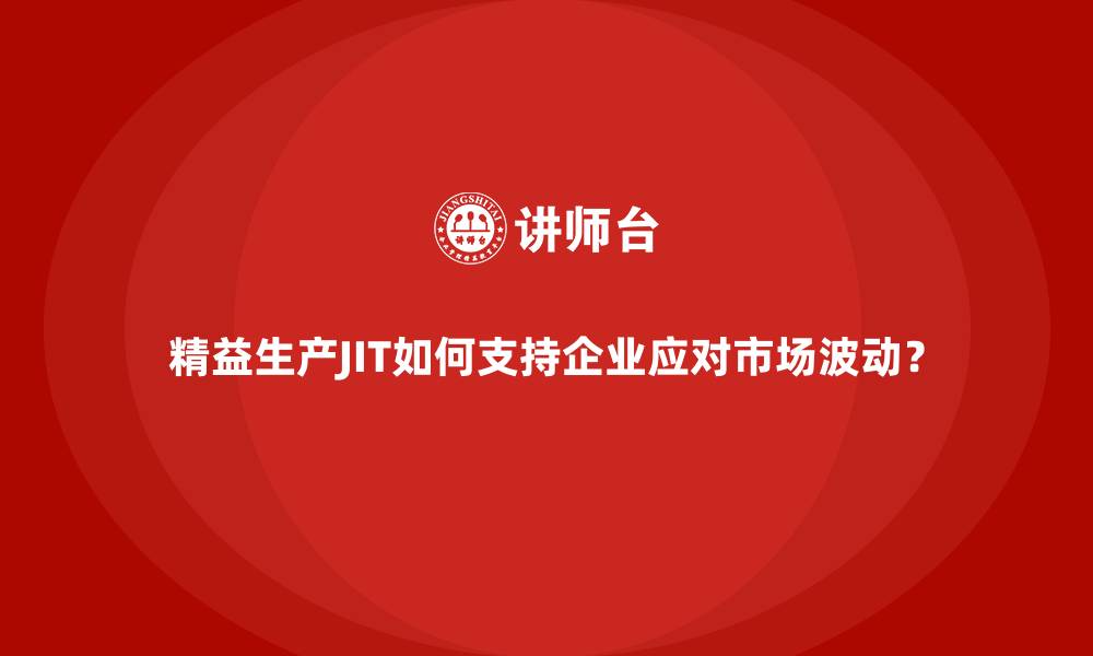文章精益生产JIT如何支持企业应对市场波动？的缩略图