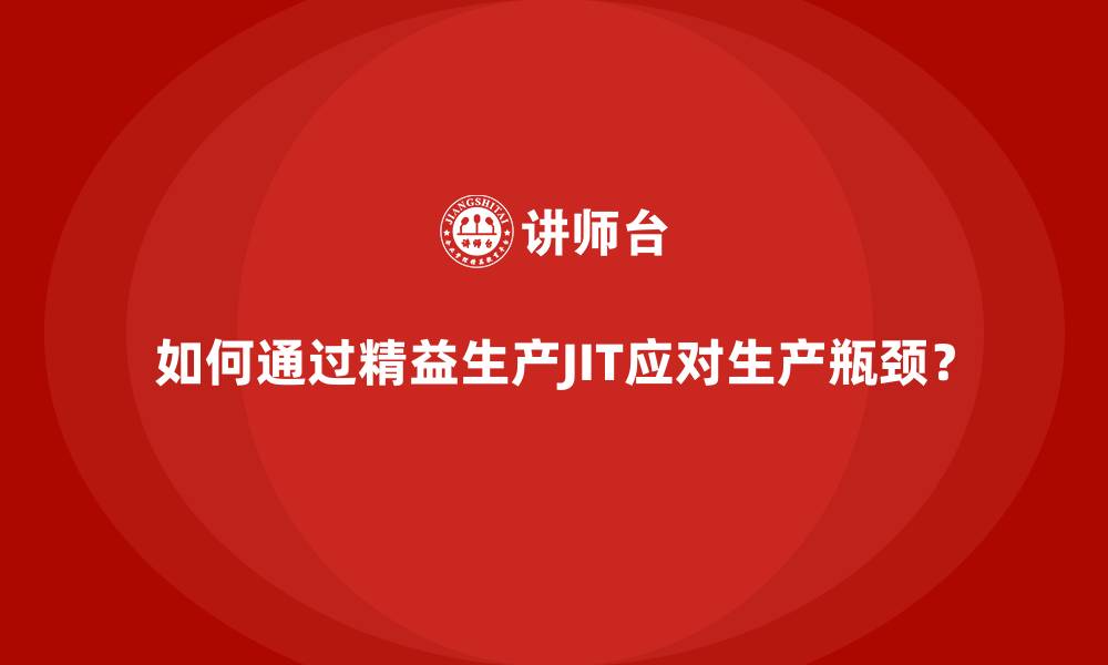 如何通过精益生产JIT应对生产瓶颈？