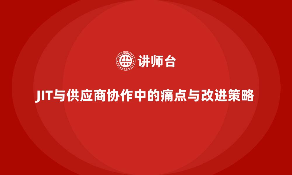 文章JIT与供应商协作中的痛点与改进策略的缩略图