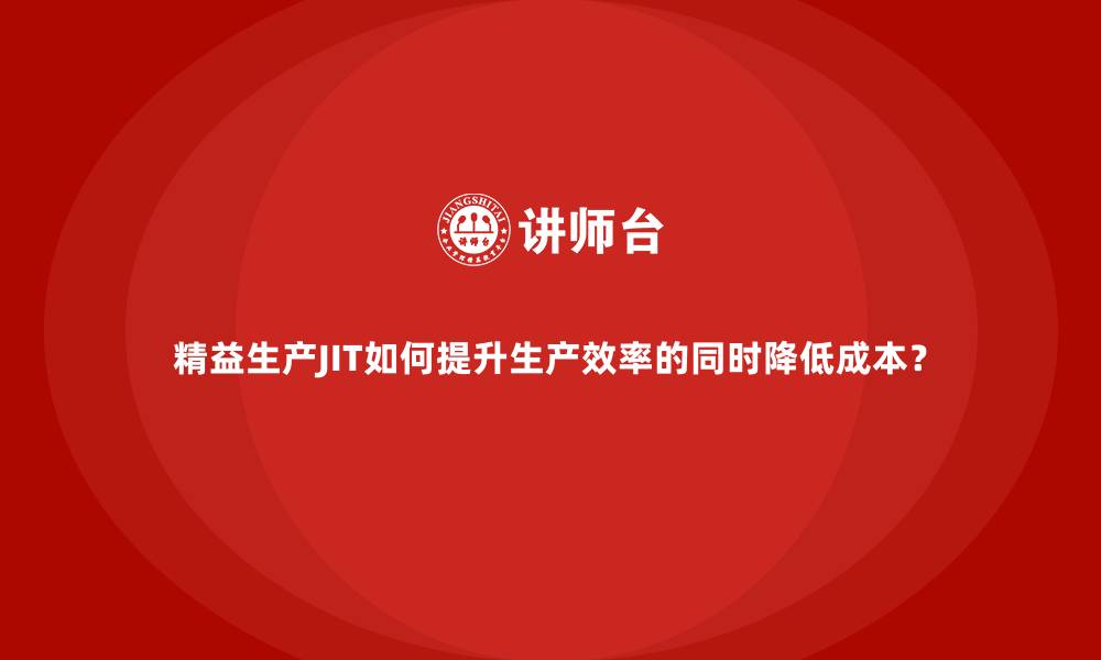 文章精益生产JIT如何提升生产效率的同时降低成本？的缩略图