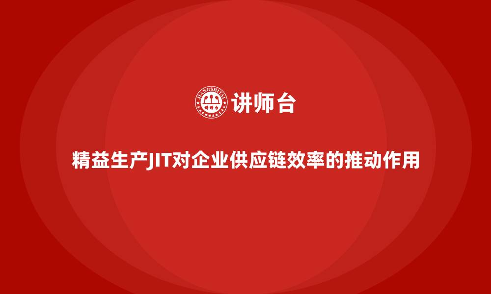 文章精益生产JIT对企业供应链效率的推动作用的缩略图