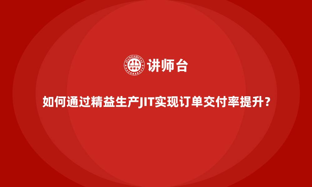 文章如何通过精益生产JIT实现订单交付率提升？的缩略图