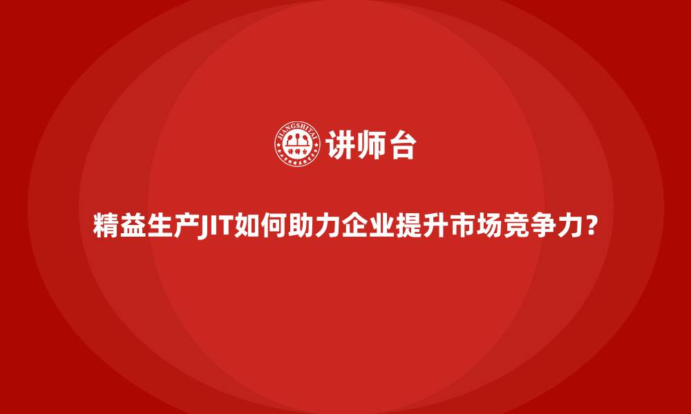 文章精益生产JIT如何助力企业提升市场竞争力？的缩略图