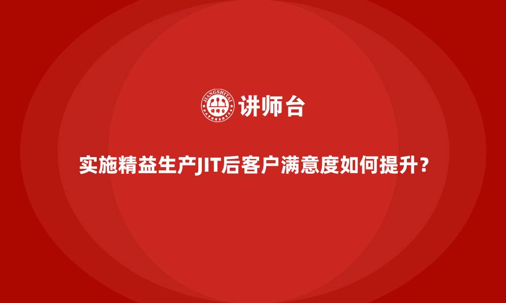 文章实施精益生产JIT后客户满意度如何提升？的缩略图